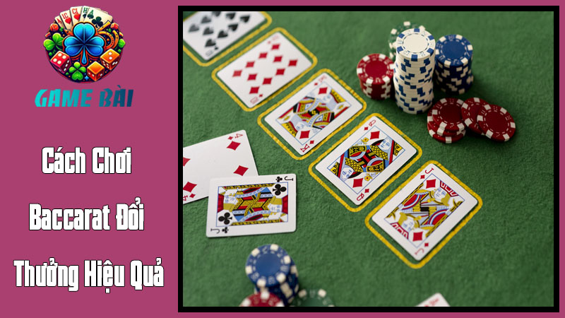 Cách Chơi Baccarat Đổi Thưởng Hiệu Quả Cách Chơi Baccarat Đổi Thưởng Hiệu Quả