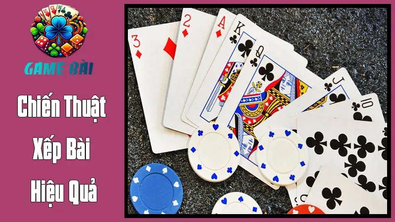Chiến Thuật Xếp Bài Hiệu Quả: Từ Người Mới Đến Cao Thủ Chiến Thuật Xếp Bài Hiệu Quả: Từ Người Mới Đến Cao Thủ