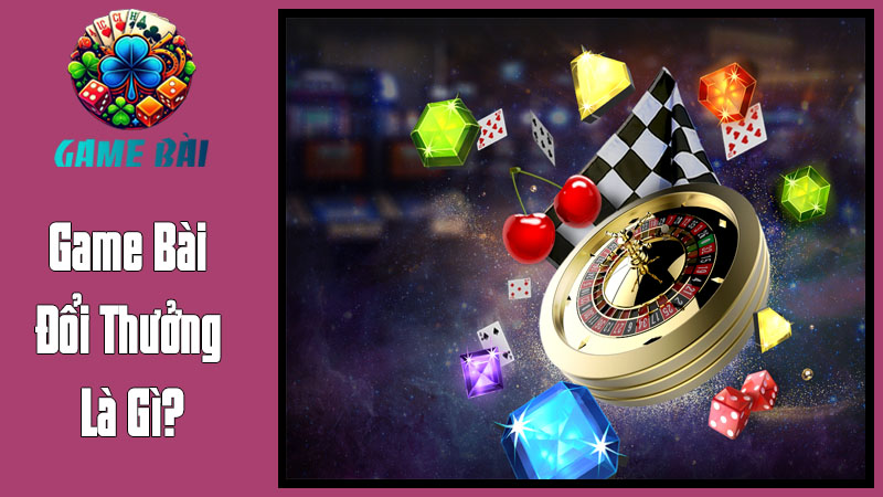 Game Bài Đổi Thưởng Là Gì Game Bài Đổi Thưởng Là Gì