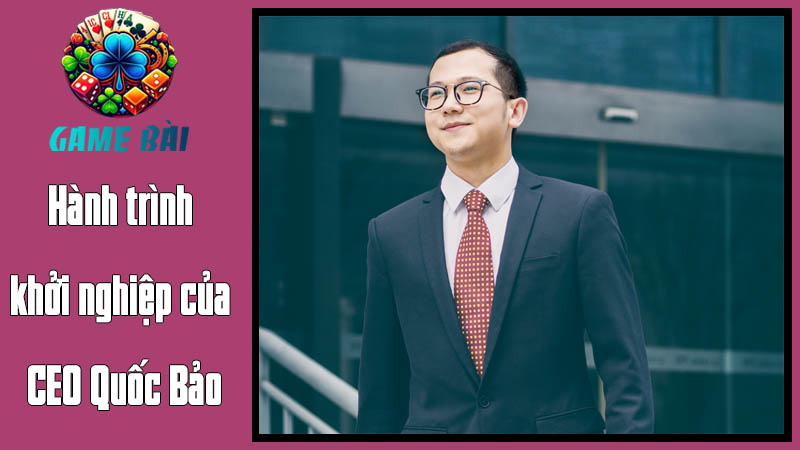 Hành trình khởi nghiệp của CEO Quốc Bảo Hành trình khởi nghiệp của CEO Quốc Bảo