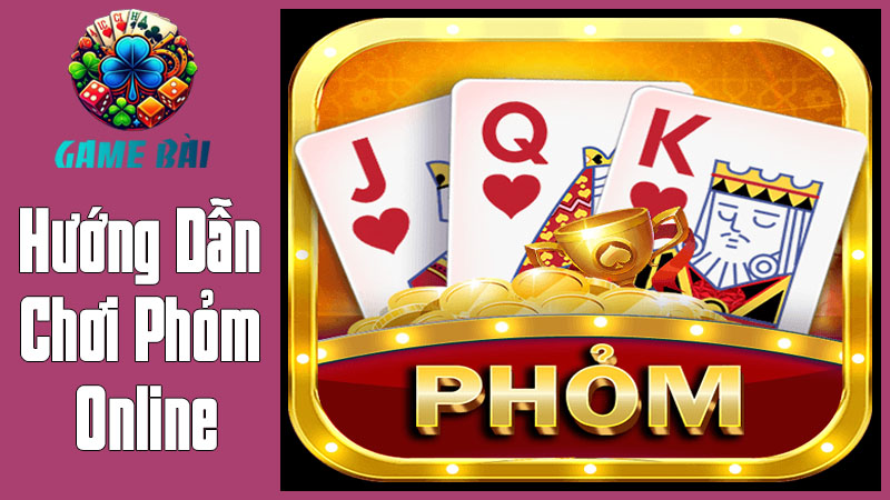 Hướng Dẫn Chơi Phỏm Online