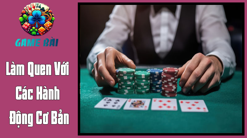 Làm Quen Với Các Hành Động Cơ Bản - "Ngôn Ngữ" Của Bàn Chơi Poker Làm Quen Với Các Hành Động Cơ Bản - "Ngôn Ngữ" Của Bàn Chơi Poker