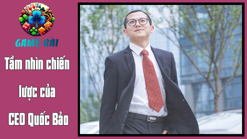 Hành trình khởi nghiệp của CEO Quốc Bảo Tầm nhìn chiến lược của CEO Quốc Bảo Hành trình khởi nghiệp của CEO Quốc BảoTầm nhìn chiến lược của CEO Quốc Bảo