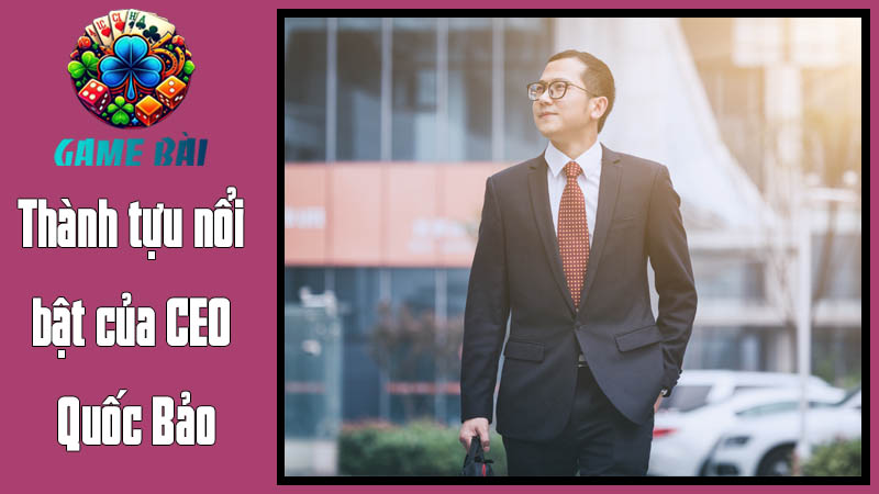 Thành tựu nổi bật của CEO Quốc Bảo Thành tựu nổi bật của CEO Quốc Bảo