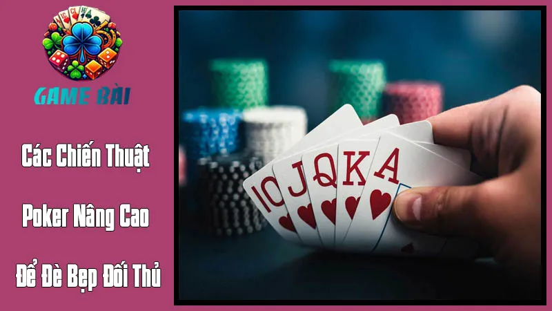 Các Chiến Thuật Poker Nâng Cao Để Đè Bẹp Đối Thủ Các Chiến Thuật Poker Nâng Cao Để Đè Bẹp Đối Thủ