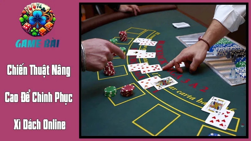 Chiến Thuật Nâng Cao Để Chinh Phục Xì Dách Online Chiến Thuật Nâng Cao Để Chinh Phục Xì Dách Online