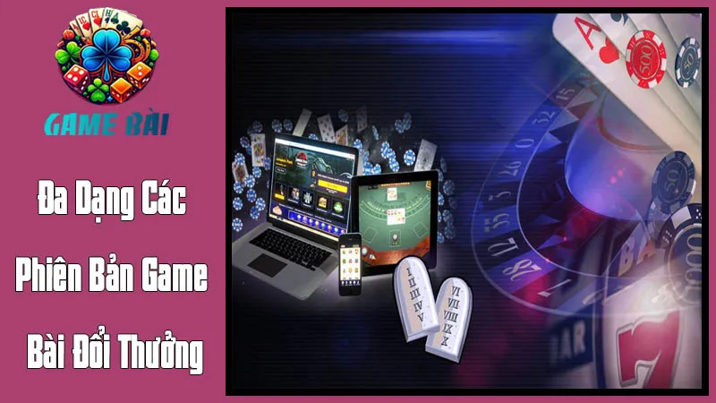 Đa Dạng Các Phiên Bản Game Bài Đổi Thưởng Đa Dạng Các Phiên Bản Game Bài Đổi Thưởng