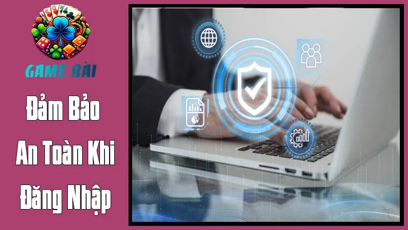 Đảm Bảo An Toàn Khi Đăng Nhập Vào Game Bài Đổi Thưởng Đảm Bảo An Toàn Khi Đăng Nhập Vào Game Bài Đổi Thưởng