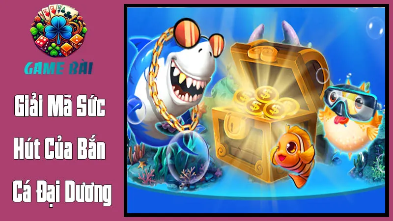 Giải Mã Sức Hút Của Bắn Cá Đại Dương Giải Mã Sức Hút Của Bắn Cá Đại Dương