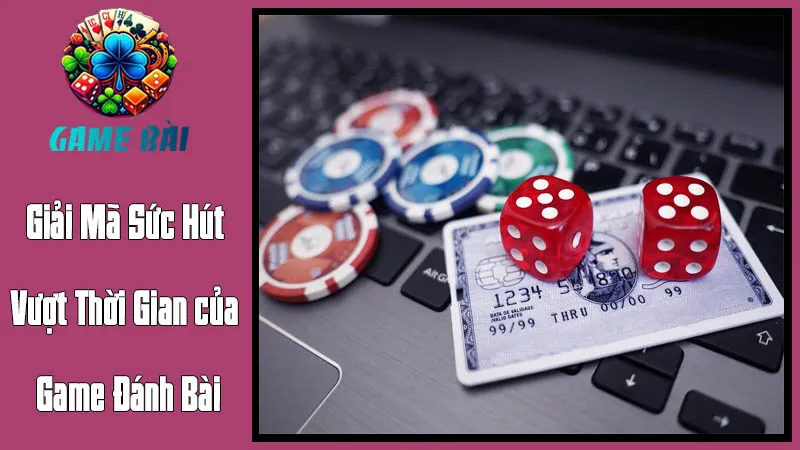 Giải Mã Sức Hút Vượt Thời Gian của Game Đánh Bài Giải Mã Sức Hút Vượt Thời Gian của Game Đánh Bài