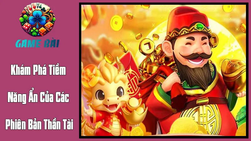 Khám Phá Tiềm Năng Ẩn Của Các Phiên Bản Thần Tài Khám Phá Tiềm Năng Ẩn Của Các Phiên Bản Thần Tài