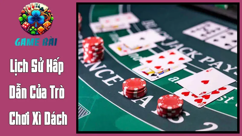 Lịch Sử Hấp Dẫn Của Trò Chơi Xì Dách Lịch Sử Hấp Dẫn Của Trò Chơi Xì Dách