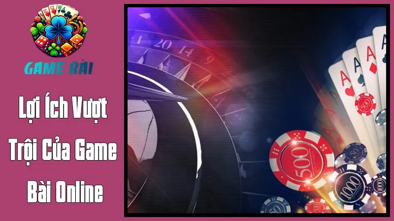 Vượt Xa Giới Hạn: Lợi Ích Vượt Trội Của Game Bài Online Vượt Xa Giới Hạn: Lợi Ích Vượt Trội Của Game Bài Online