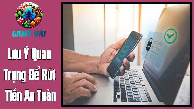 Những Lưu Ý Quan Trọng Để Rút Tiền An Toàn Và Hiệu Quả Những Lưu Ý Quan Trọng Để Rút Tiền An Toàn Và Hiệu Quả