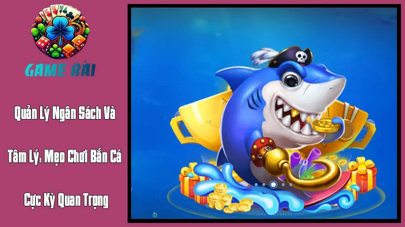 Quản Lý Ngân Sách Và Tâm Lý Mẹo Chơi Bắn Cá Cực Kỳ Quan Trọng Quản Lý Ngân Sách Và Tâm Lý Mẹo Chơi Bắn Cá Cực Kỳ Quan Trọng