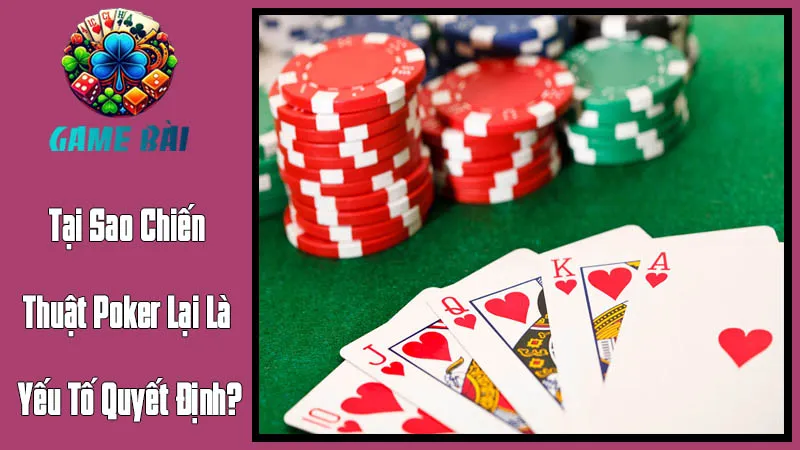 Tại Sao Chiến Thuật Poker Lại Là Yếu Tố Quyết Định? Tại Sao Chiến Thuật Poker Lại Là Yếu Tố Quyết Định?