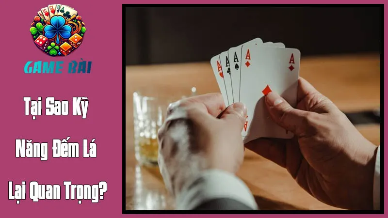 Tại Sao Kỹ Năng Đếm Lá Lại Quan Trọng Trong Tiến Lên? Tại Sao Kỹ Năng Đếm Lá Lại Quan Trọng Trong Tiến Lên?