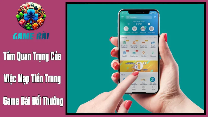 Tầm Quan Trọng Của Việc Nạp Tiền Trong Game Bài Đổi Thưởng Tầm Quan Trọng Của Việc Nạp Tiền Trong Game Bài Đổi Thưởng