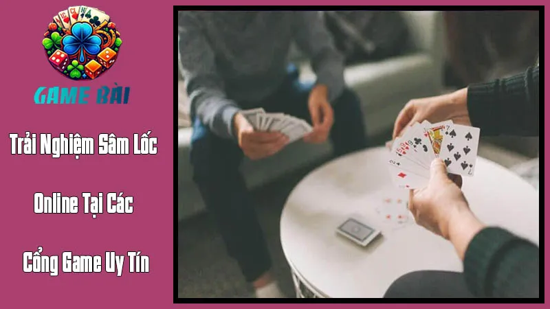 Trải Nghiệm Sâm Lốc Online Tại Các Cổng Game Uy Tín Trải Nghiệm Sâm Lốc Online Tại Các Cổng Game Uy Tín