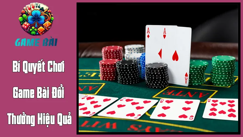 Bí Quyết Chơi Game Bài Đổi Thưởng Hiệu Quả Bí Quyết Chơi Game Bài Đổi Thưởng Hiệu Quả
