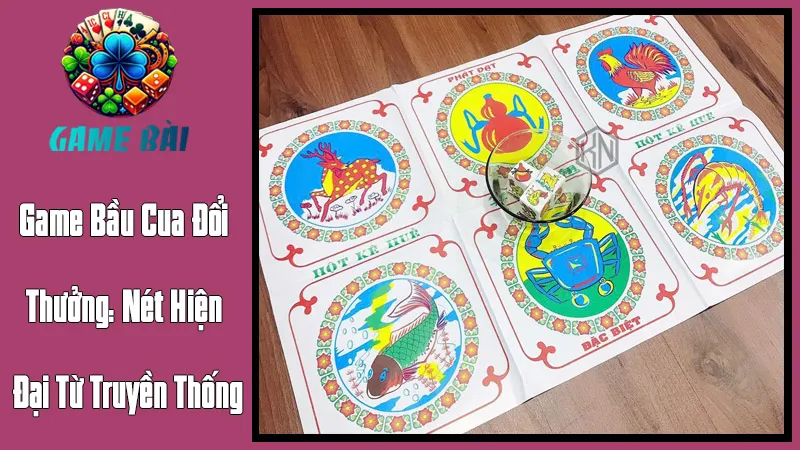 Game Bầu Cua Đổi Thưởng: Nét Hiện Đại Từ Truyền Thống Game Bầu Cua Đổi Thưởng: Nét Hiện Đại Từ Truyền Thống